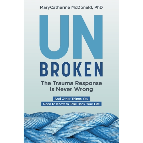 Unbroken: The Trauma Response Is Never Wrong: And Other Things You Need to Know to Take Back Your Life