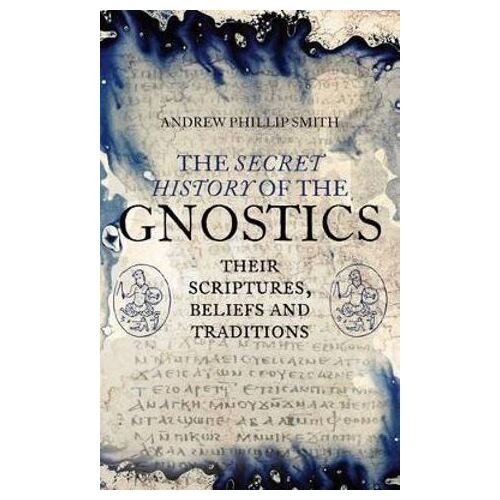 Secret History of the Gnostics, The: Their Scriptures, Beliefs and Traditions