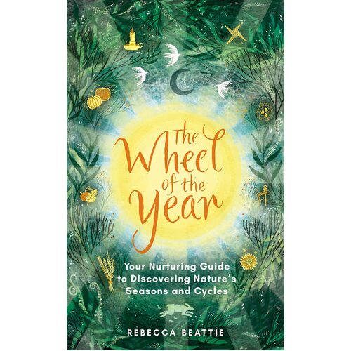 Wheel of the Year, The: A Nurturing Guide to Rediscovering Nature's Seasons and Cycles