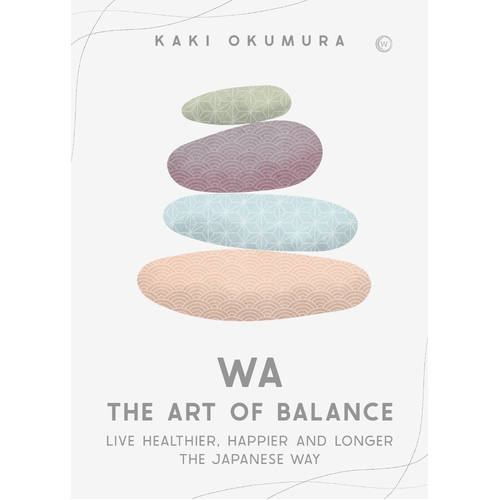 Wa - The Art of Balance: Live Healthier, Happier and Longer the Japanese Way