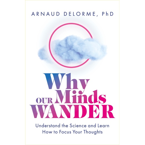 Why Our Minds Wander: Understand the Science and Learn How to Focus Your Thoughts