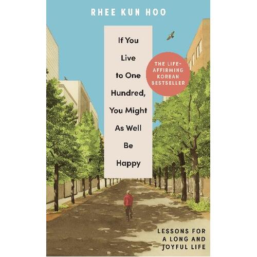 If You Live To 100, You Might As Well Be Happy: Lessons for a Long and Joyful Life: The Korean Bestseller