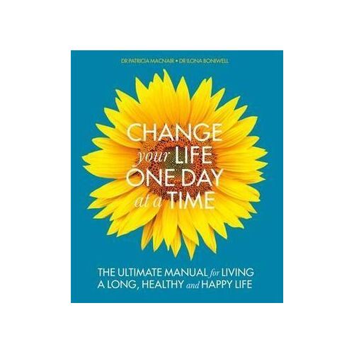 Change Your Life One Day at a Time: The Ultimate Manual forLiving a Long  Healthy and Happy Life