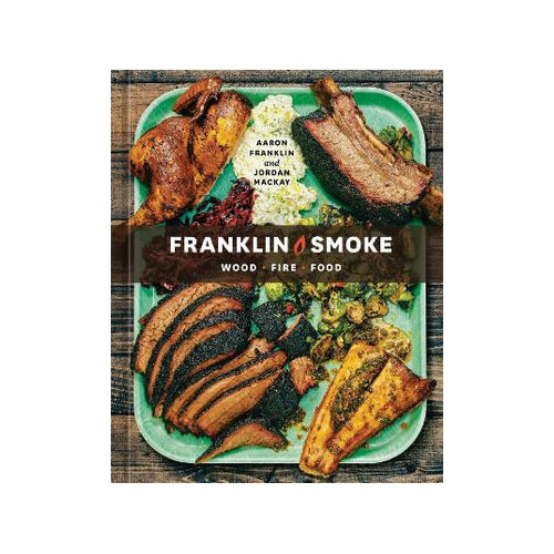 Franklin Smoke: Wood. Fire. Food. [A Cookbook]