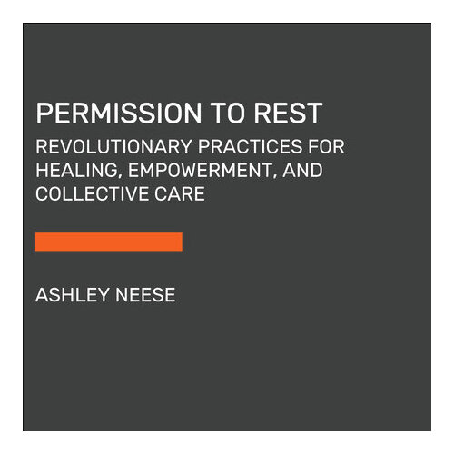 Permission to Rest: Revolutionary Practices for Healing, Empowerment, and Collective Care