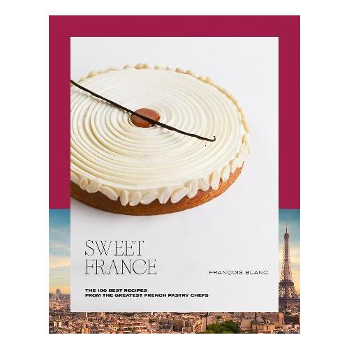 Sweet France: The 100 Best Recipes from the Greatest French Pastry Chefs